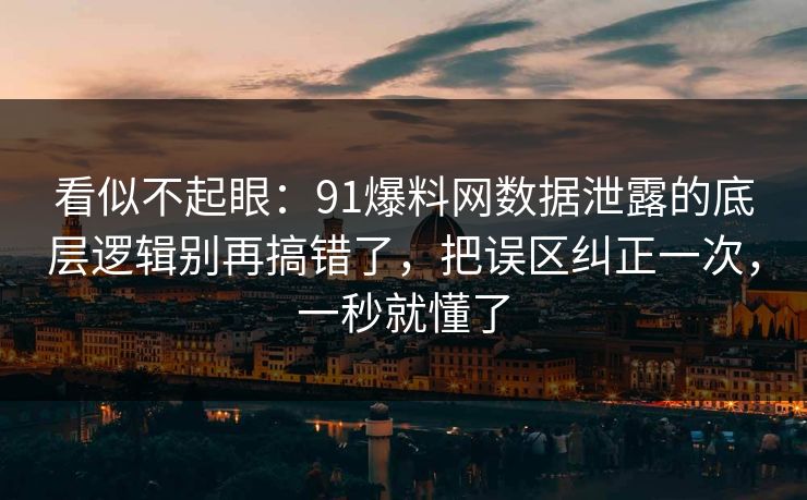 看似不起眼:91爆料网数据泄露的底层逻辑别再搞错了,把误区纠正一次,一秒就懂了 看似不起眼:91爆料网数据泄露的底层逻辑别再搞错了,把误区纠正一次,一秒就懂了