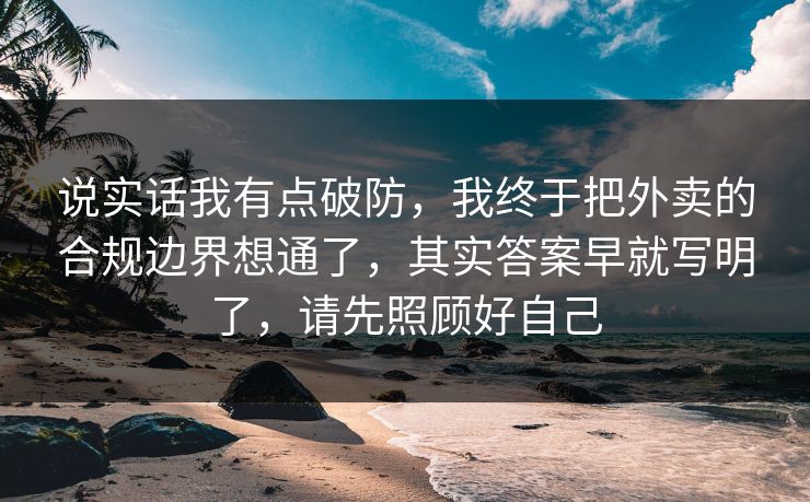 说实话我有点破防,我终于把外卖的合规边界想通了,其实答案早就写明了,请先照顾好自己 说实话我有点破防,我终于把外卖的合规边界想通了,其实答案早就写明了,请先照顾好自己