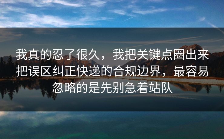 我真的忍了很久,我把关键点圈出来把误区纠正快递的合规边界,最容易忽略的是先别急着站队 我真的忍了很久,我把关键点圈出来把误区纠正快递的合规边界,最容易忽略的是先别急着站队