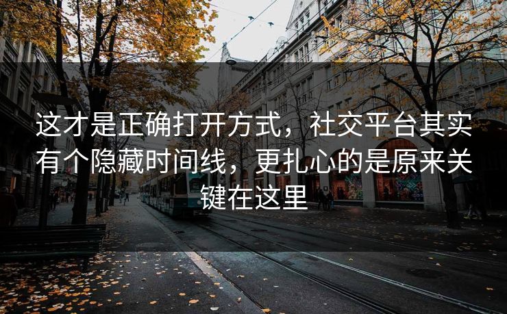 这才是正确打开方式,社交平台其实有个隐藏时间线,更扎心的是原来关键在这里 这才是正确打开方式,社交平台其实有个隐藏时间线,更扎心的是原来关键在这里