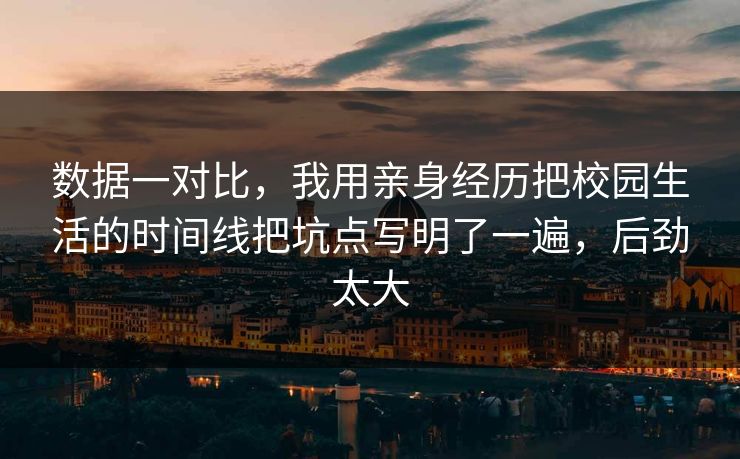 数据一对比，我用亲身经历把校园生活的时间线把坑点写明了一遍，后劲太大